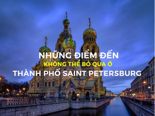 Những điểm đến không thể bỏ qua khi ghé thăm thành phố Saint Petersburg - Nga